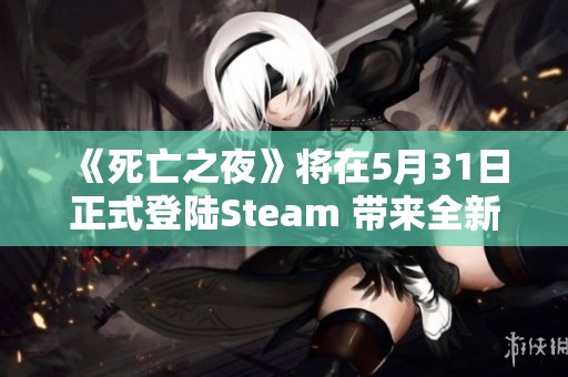 《死亡之夜》将在5月31日正式登陆Steam 带来全新令人毛骨悚然的恐怖生存体验