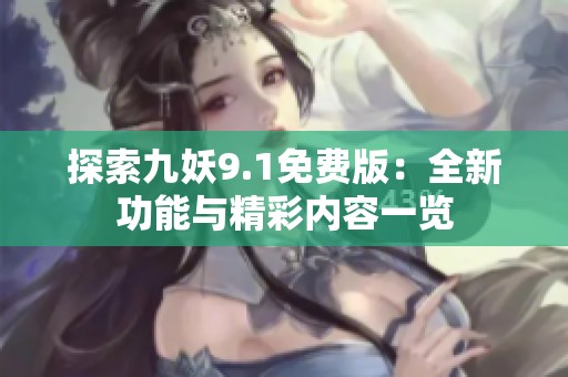 探索九妖9.1免费版：全新功能与精彩内容一览