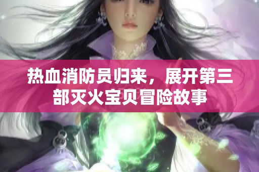 热血消防员归来，展开第三部灭火宝贝冒险故事