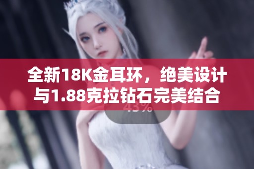 全新18K金耳环，绝美设计与1.88克拉钻石完美结合