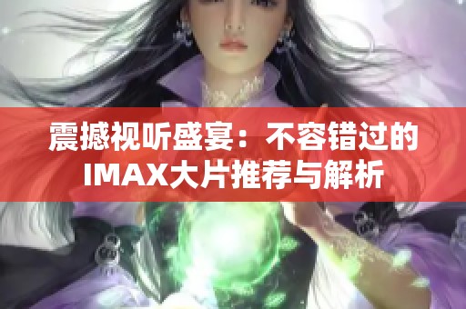 震撼视听盛宴：不容错过的IMAX大片推荐与解析