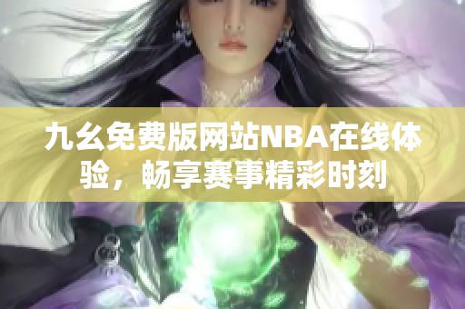 九幺免费版网站NBA在线体验，畅享赛事精彩时刻