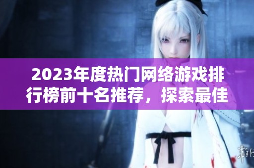 2023年度热门网络游戏排行榜前十名推荐，探索最佳网游选择与精彩体验