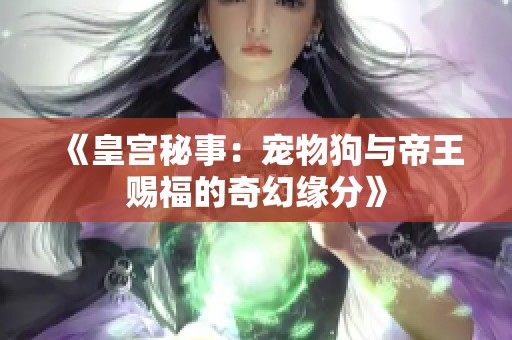 《皇宫秘事：宠物狗与帝王赐福的奇幻缘分》