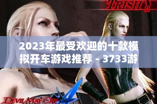 2023年最受欢迎的十款模拟开车游戏推荐 - 3733游戏独家排行榜解析