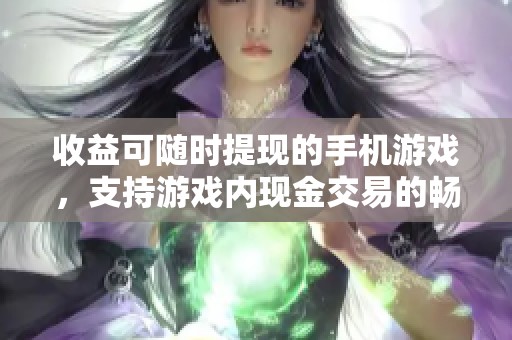 收益可随时提现的手机游戏，支持游戏内现金交易的畅玩选择