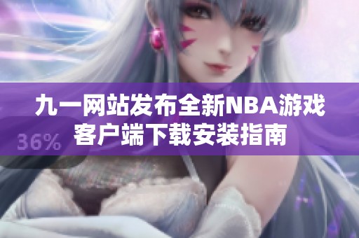 九一网站发布全新NBA游戏客户端下载安装指南