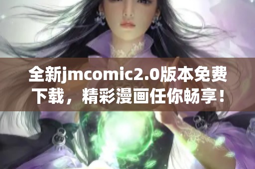 全新jmcomic2.0版本免费下载，精彩漫画任你畅享！