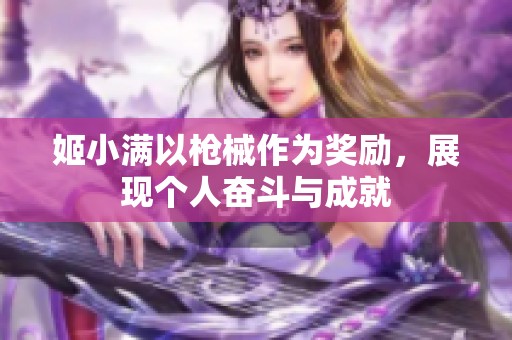 姬小满以枪械作为奖励，展现个人奋斗与成就