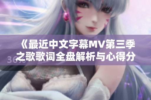 《最近中文字幕MV第三季之歌歌词全盘解析与心得分享》