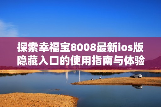 探索幸福宝8008最新ios版隐藏入口的使用指南与体验分享