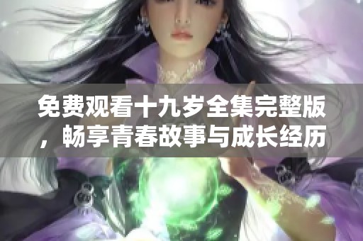 免费观看十九岁全集完整版，畅享青春故事与成长经历