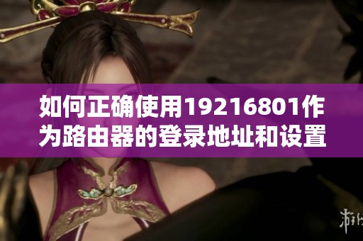 如何正确使用19216801作为路由器的登录地址和设置指南