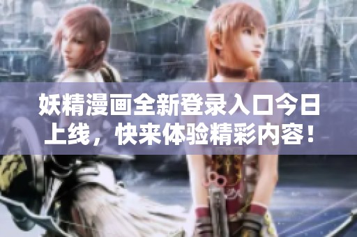 妖精漫画全新登录入口今日上线，快来体验精彩内容！