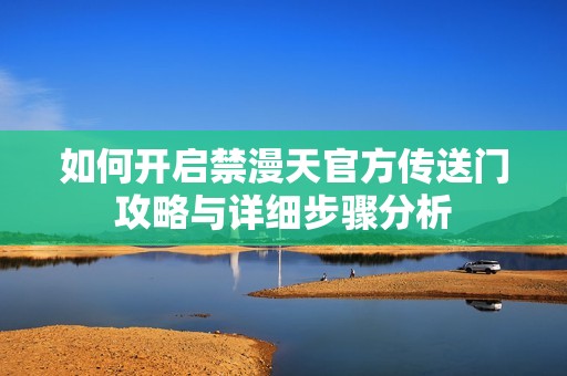 如何开启禁漫天官方传送门攻略与详细步骤分析