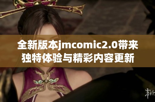 全新版本jmcomic2.0带来独特体验与精彩内容更新