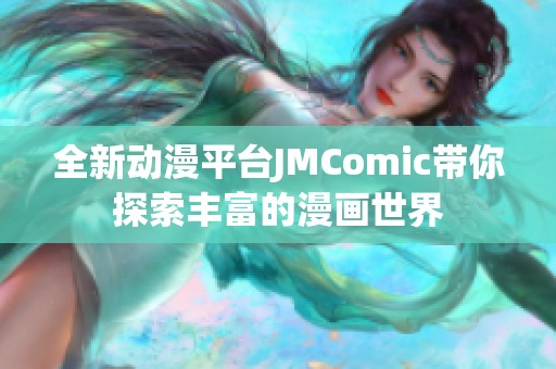 全新动漫平台JMComic带你探索丰富的漫画世界