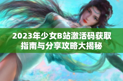 2023年少女B站激活码获取指南与分享攻略大揭秘