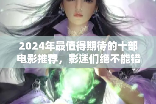 2024年最值得期待的十部电影推荐，影迷们绝不能错过！