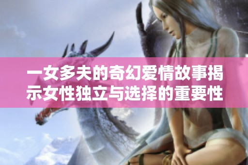 一女多夫的奇幻爱情故事揭示女性独立与选择的重要性