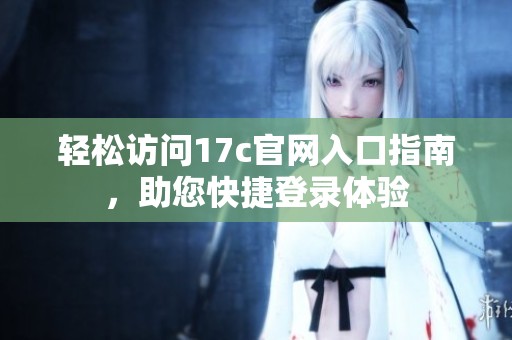 轻松访问17c官网入口指南，助您快捷登录体验