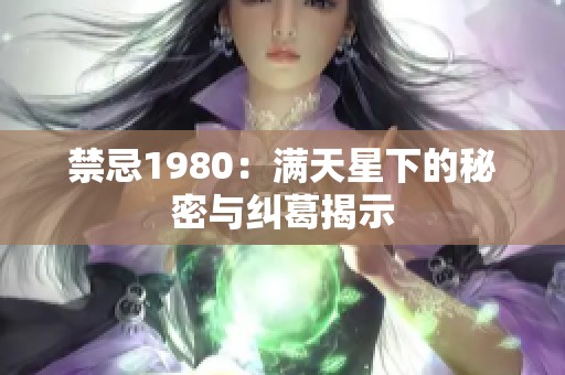 禁忌1980：满天星下的秘密与纠葛揭示