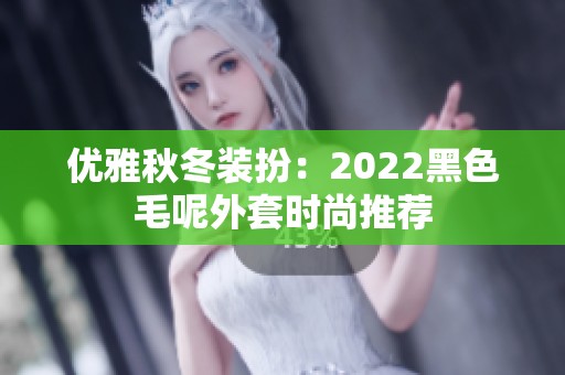 优雅秋冬装扮：2022黑色毛呢外套时尚推荐