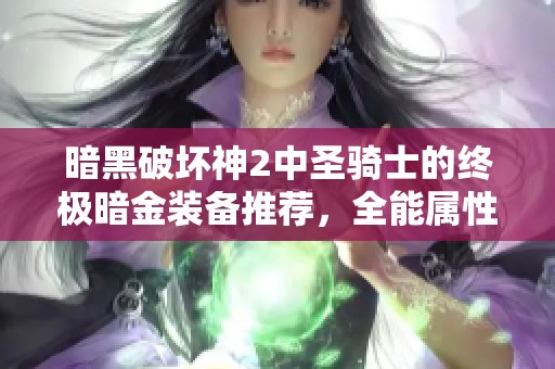 暗黑破坏神2中圣骑士的终极暗金装备推荐，全能属性助力终章之战