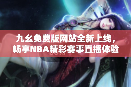 九幺免费版网站全新上线，畅享NBA精彩赛事直播体验