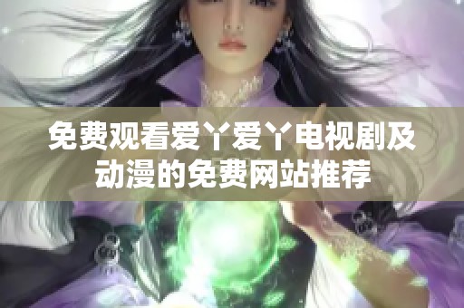 免费观看爱丫爱丫电视剧及动漫的免费网站推荐