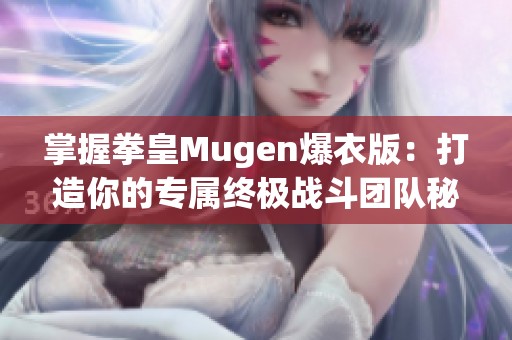 掌握拳皇Mugen爆衣版：打造你的专属终极战斗团队秘诀分享