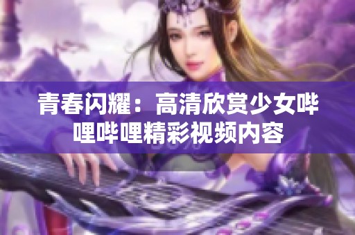 青春闪耀：高清欣赏少女哔哩哔哩精彩视频内容