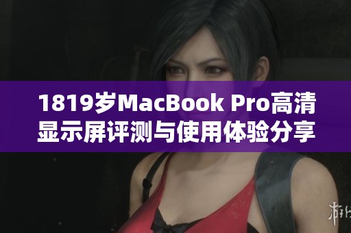 1819岁MacBook Pro高清显示屏评测与使用体验分享