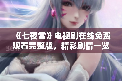 《七夜雪》电视剧在线免费观看完整版，精彩剧情一览无余