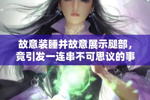 故意装睡并故意展示腿部，竟引发一连串不可思议的事件