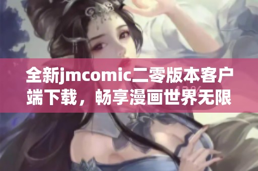 全新jmcomic二零版本客户端下载，畅享漫画世界无限乐趣