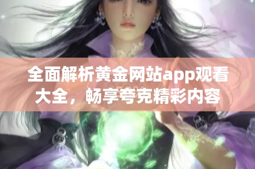 全面解析黄金网站app观看大全，畅享夸克精彩内容