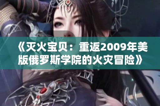 《灭火宝贝：重返2009年美版俄罗斯学院的火灾冒险》