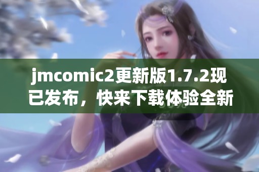 jmcomic2更新版1.7.2现已发布，快来下载体验全新功能！