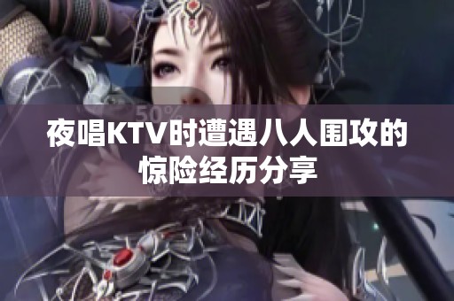 夜唱KTV时遭遇八人围攻的惊险经历分享