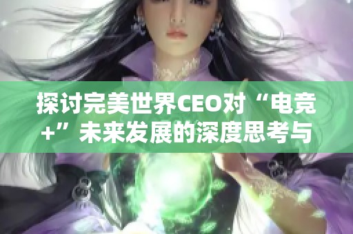 探讨完美世界CEO对“电竞+”未来发展的深度思考与创新潜力