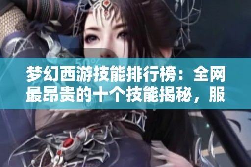 梦幻西游技能排行榜：全网最昂贵的十个技能揭秘，服战高手们如何选择