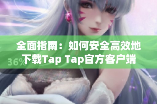 全面指南：如何安全高效地下载Tap Tap官方客户端