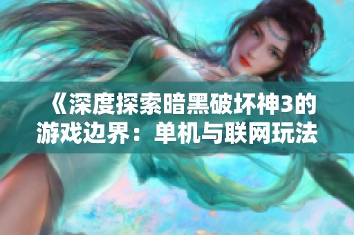 《深度探索暗黑破坏神3的游戏边界：单机与联网玩法的全面解析》