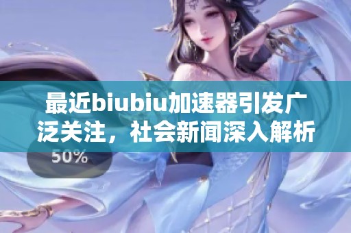 最近biubiu加速器引发广泛关注，社会新闻深入解析其影响和前景