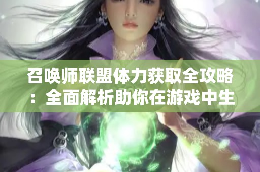 召唤师联盟体力获取全攻略：全面解析助你在游戏中生存和胜利的秘密技巧