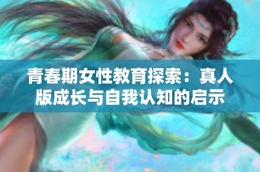 青春期女性教育探索：真人版成长与自我认知的启示