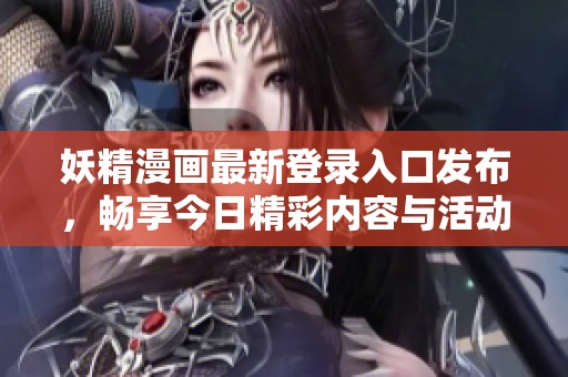 妖精漫画最新登录入口发布，畅享今日精彩内容与活动
