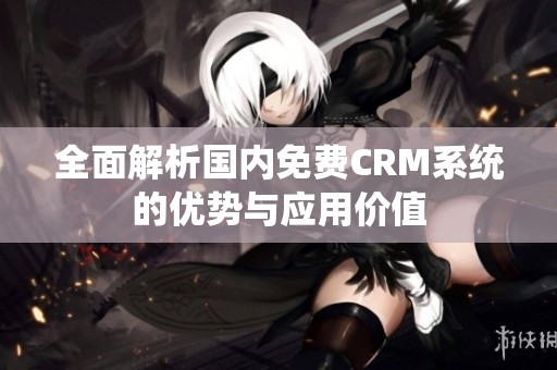全面解析国内免费CRM系统的优势与应用价值