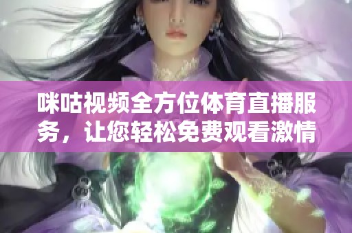 咪咕视频全方位体育直播服务，让您轻松免费观看激情赛事